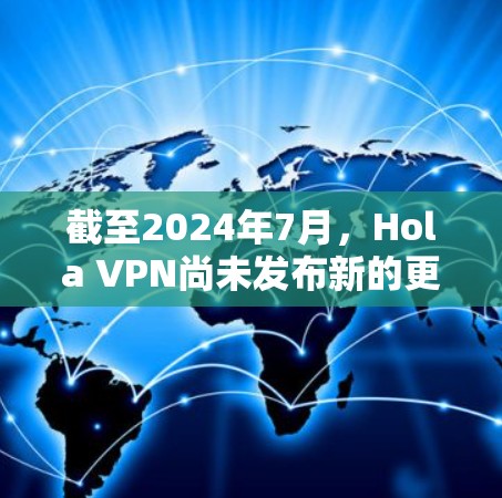 截至2024年7月，Hola VPN尚未发布新的更新版本。最新版本仍然是v1.107.23。如果你想了解更多关于Hola VPN的信息，包括功能、注意事项和安装指南，可以参考以下内容