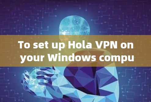To set up Hola VPN on your Windows computer,follow these organized steps: To set up Hola VPN on your Windows computer,follow these organized steps: