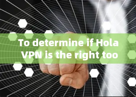 To determine if Hola VPN is the right tool for you,consider the following key aspects: