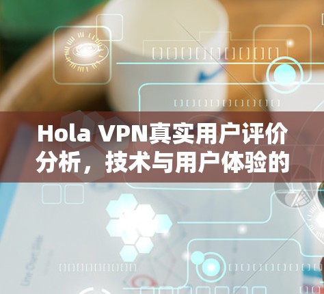 Hola VPN真实用户评价分析，技术与用户体验的平衡