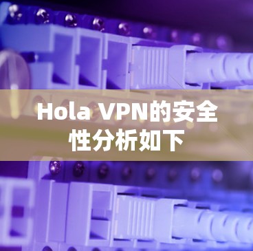 Hola VPN的安全性分析如下 Hola VPN的安全性分析如下