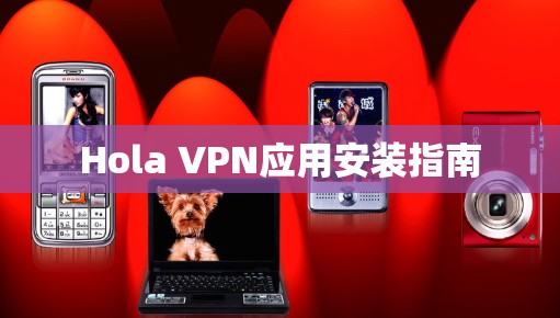 Hola VPN应用安装指南 Hola VPN应用安装指南