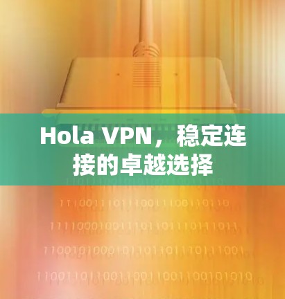 Hola VPN,稳定连接的卓越选择 Hola VPN,稳定连接的卓越选择
