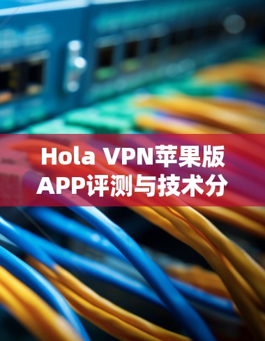Hola VPN苹果版APP评测与技术分析 Hola VPN苹果版APP评测与技术分析