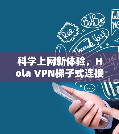 科学上网新体验,Hola VPN梯子式连接 科学上网新体验,Hola VPN梯子式连接