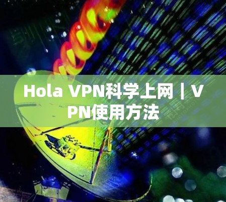 Hola VPN科学上网｜VPN使用方法