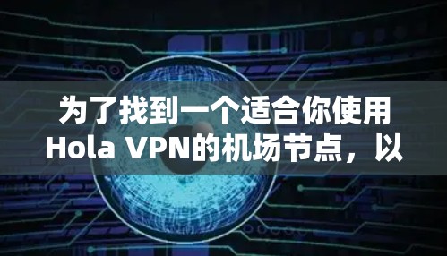 为了找到一个适合你使用Hola VPN的机场节点，以下是一步步的指南