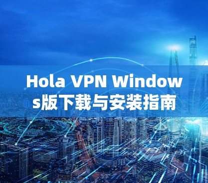 Hola VPN Windows版下载与安装指南 Hola VPN Windows版下载与安装指南