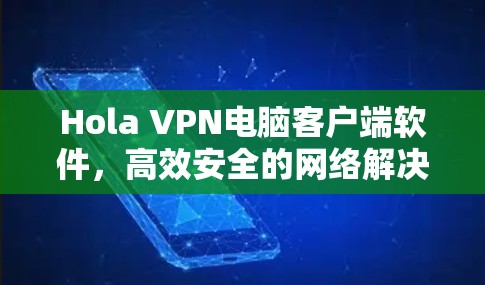 Hola VPN电脑客户端软件,高效安全的网络解决方案 Hola VPN电脑客户端软件,高效安全的网络解决方案