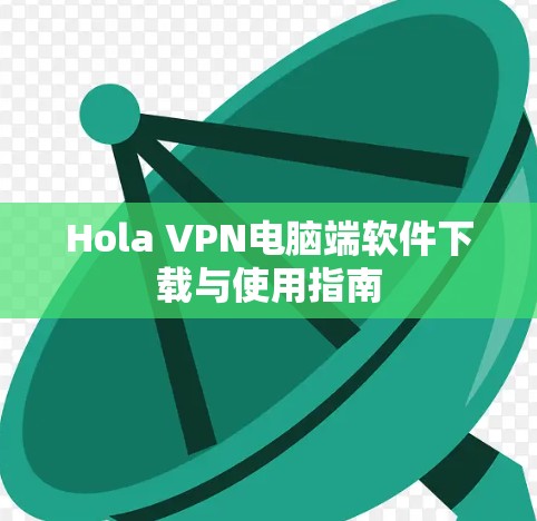 Hola VPN电脑端软件下载与使用指南 Hola VPN电脑端软件下载与使用指南
