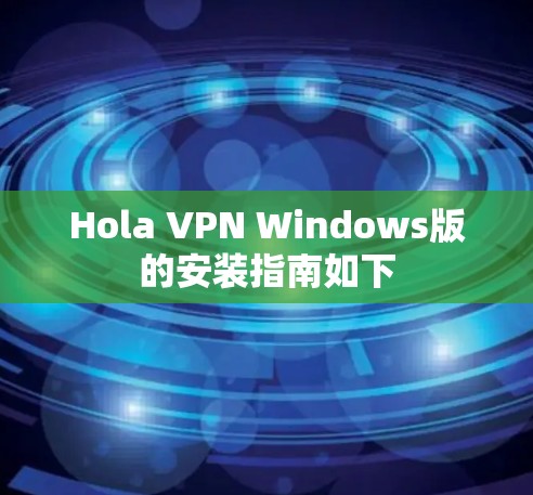 Hola VPN Windows版的安装指南如下
