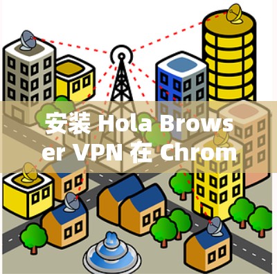 安装 Hola Browser VPN 在 Chrome 浏览器中的步骤如下 安装 Hola Browser VPN 在 Chrome 浏览器中的步骤如下
