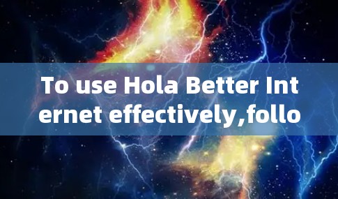To use Hola Better Internet effectively,follow these organized steps based on your thought process: To use Hola Better Internet effectively,follow these organized steps based on your thought process: