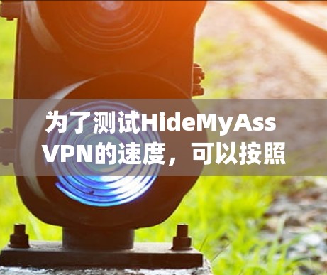 为了测试HideMyAss VPN的速度，可以按照以下步骤进行