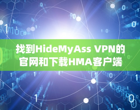 找到HideMyAss VPN的官网和下载HMA客户端的步骤如下 找到HideMyAss VPN的官网和下载HMA客户端的步骤如下