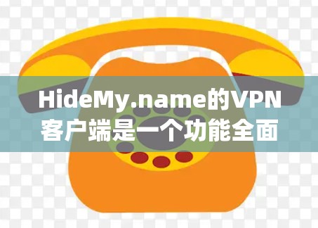 HideMy.name的VPN客户端是一个功能全面的工具，旨在为用户提供高效、安全的网络连接体验。以下是对该客户端的详细分析，帮助您做出明智的选择
