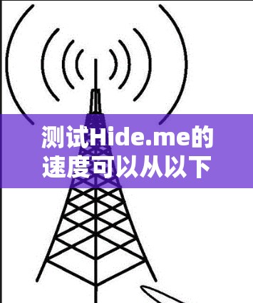 测试Hide.me的速度可以从以下几个方面进行 测试Hide.me的速度可以从以下几个方面进行