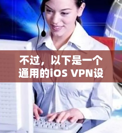 不过，以下是一个通用的iOS VPN设置教程，适用于大多数支持iOS的VPN服务