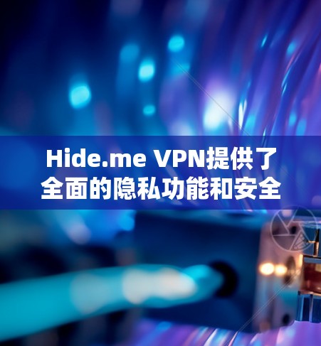 Hide.me VPN提供了全面的隐私功能和安全设置，以下是详细的步骤和建议，帮助您更好地保护隐私
