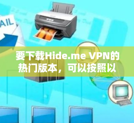 要下载Hide.me VPN的热门版本,可以按照以下步骤操作 要下载Hide.me VPN的热门版本,可以按照以下步骤操作