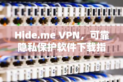 Hide.me VPN,可靠隐私保护软件下载指南 Hide.me VPN,可靠隐私保护软件下载指南