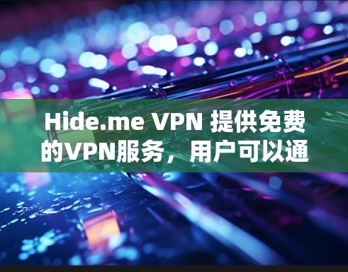 Hide.me VPN 提供免费的VPN服务，用户可以通过以下步骤获取