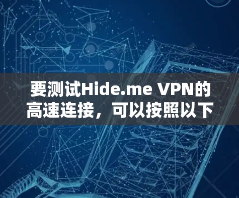 要测试Hide.me VPN的高速连接,可以按照以下步骤进行 要测试Hide.me VPN的高速连接,可以按照以下步骤进行