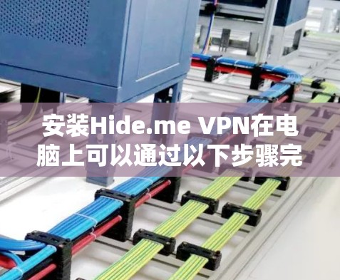 安装Hide.me VPN在电脑上可以通过以下步骤完成
