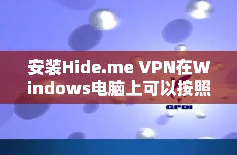安装Hide.me VPN在Windows电脑上可以按照以下步骤进行