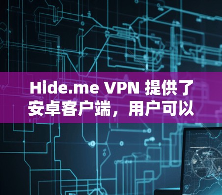 Hide.me VPN 提供了安卓客户端，用户可以通过以下步骤下载和使用