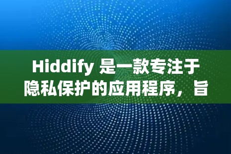 Hiddify 是一款专注于隐私保护的应用程序，旨在帮助用户保护个人隐私。以下是一些使用 Hiddify 的技巧，帮助你更好地保护隐私