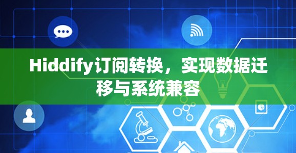 Hiddify订阅转换，实现数据迁移与系统兼容