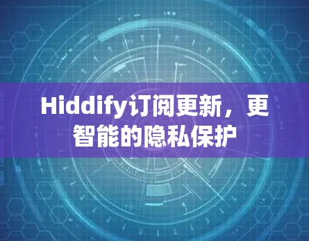 Hiddify订阅更新，更智能的隐私保护