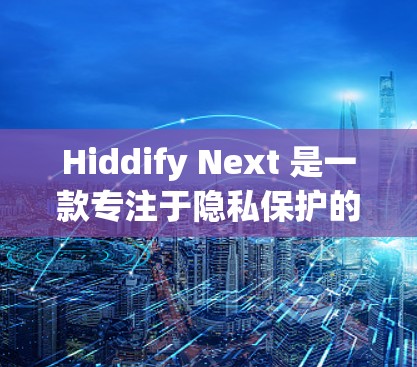 Hiddify Next 是一款专注于隐私保护的应用程序，能够帮助用户隐藏文件和应用程序，防止他人访问或查看。以下是使用 Hiddify Next 的详细步骤指南