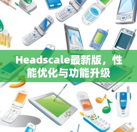 Headscale最新版,性能优化与功能升级 Headscale最新版,性能优化与功能升级