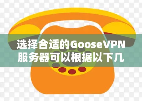 选择合适的GooseVPN服务器可以根据以下几个关键因素进行评估和比较