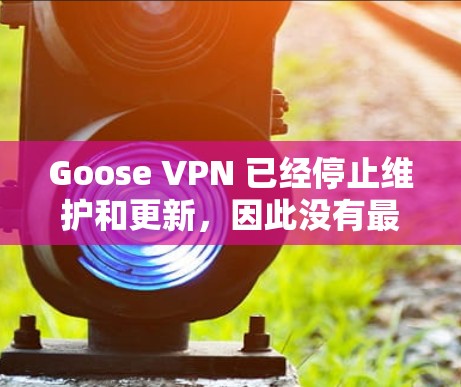 Goose VPN 已经停止维护和更新，因此没有最新版本的更新信息。如果你需要替代方案，可以考虑以下几款知名的VPN服务