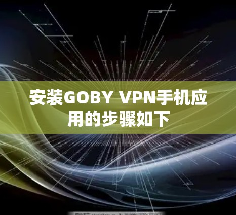 安装GOBY VPN手机应用的步骤如下 安装GOBY VPN手机应用的步骤如下