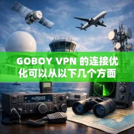GOBOY VPN 的连接优化可以从以下几个方面进行改进，以确保更好的连接速度和稳定性。以下是一些常见的优化方法和建议