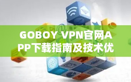 GOBOY VPN官网APP下载指南及技术优势分析 GOBOY VPN官网APP下载指南及技术优势分析