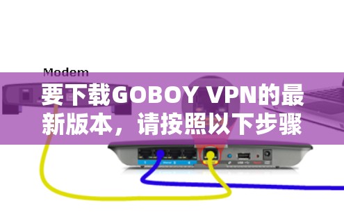 要下载GOBOY VPN的最新版本，请按照以下步骤操作