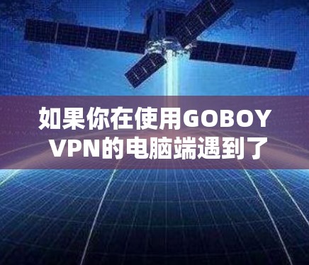 如果你在使用GOBOY VPN的电脑端遇到了问题,以下是一些可能的解决方法 如果你在使用GOBOY VPN的电脑端遇到了问题,以下是一些可能的解决方法