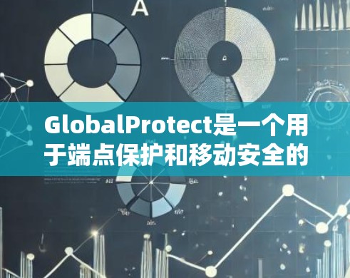 GlobalProtect是一个用于端点保护和移动安全的综合解决方案，旨在保护移动设备和其他端点免受潜在威胁。以下是对GlobalProtect的详细分步介绍