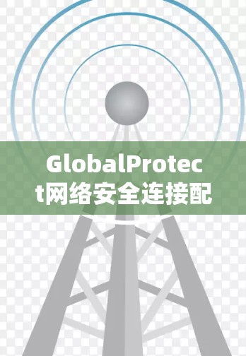 GlobalProtect网络安全连接配置指南