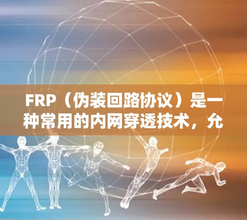 FRP(伪装回路协议)是一种常用的内网穿透技术,允许内部网络访问外部网络资源。以下是一些常用的FRP内网穿透工具,并附有使用方法和注意事项 FRP(伪装回路协议)是一种常用的内网穿透技术,允许内部网络访问外部网络资源。以下是一些常用的FRP内网穿透工具,并附有使用方法和注意事项