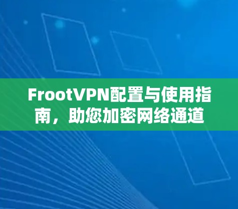 FrootVPN配置与使用指南，助您加密网络通道