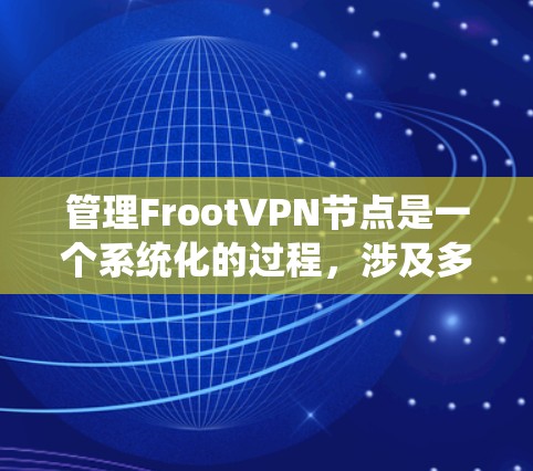 管理FrootVPN节点是一个系统化的过程,涉及多个关键步骤和考虑因素。以下是对该过程的详细分步说明 管理FrootVPN节点是一个系统化的过程,涉及多个关键步骤和考虑因素。以下是对该过程的详细分步说明