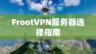 FrootVPN服务器选择指南 FrootVPN服务器选择指南