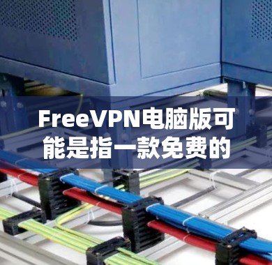 FreeVPN电脑版可能是指一款免费的VPN（虚拟专用网关）软件，用于在电脑上匿名上网、保护隐私或访问受限的网站。以下是一些关于FreeVPN电脑版的可能信息和建议