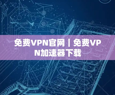 免费VPN官网｜免费VPN加速器下载